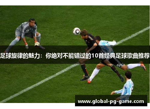 足球旋律的魅力：你绝对不能错过的10首经典足球歌曲推荐
