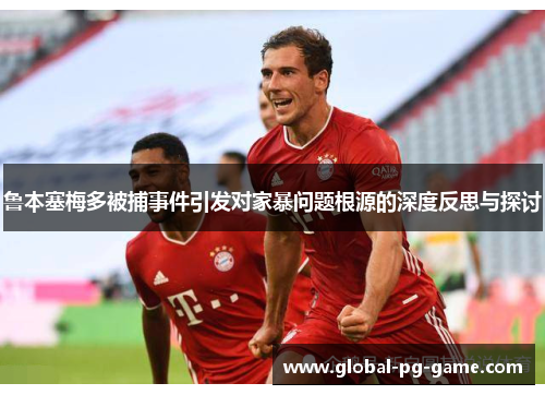 鲁本塞梅多被捕事件引发对家暴问题根源的深度反思与探讨