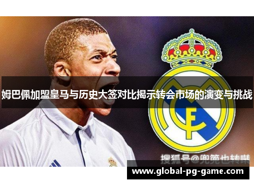 姆巴佩加盟皇马与历史大签对比揭示转会市场的演变与挑战 姆巴佩加盟皇马与历史大签对比揭示转会市场的演变与挑战