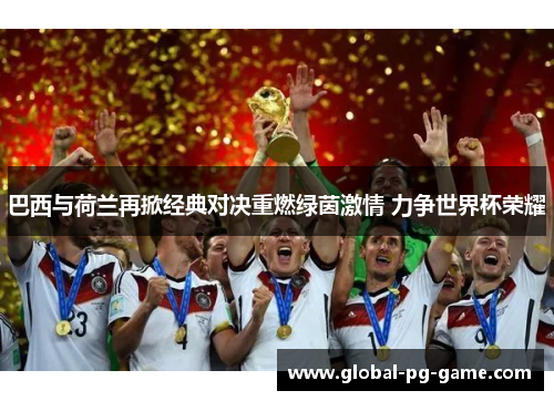 巴西与荷兰再掀经典对决重燃绿茵激情 力争世界杯荣耀