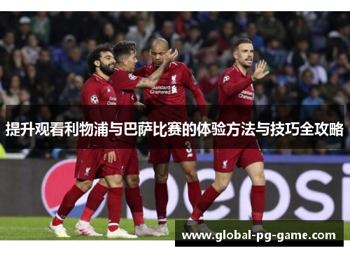 提升观看利物浦与巴萨比赛的体验方法与技巧全攻略 提升观看利物浦与巴萨比赛的体验方法与技巧全攻略