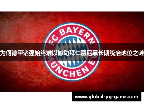 为何德甲诸强始终难以撼动拜仁慕尼黑长期统治地位之谜 为何德甲诸强始终难以撼动拜仁慕尼黑长期统治地位之谜