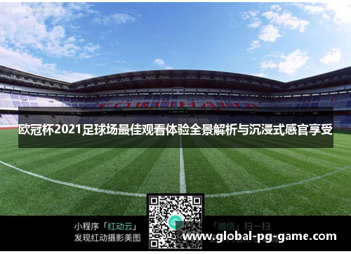 欧冠杯2021足球场最佳观看体验全景解析与沉浸式感官享受 欧冠杯2021足球场最佳观看体验全景解析与沉浸式感官享受