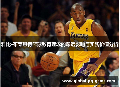 科比·布莱恩特篮球教育理念的深远影响与实践价值分析 科比·布莱恩特篮球教育理念的深远影响与实践价值分析