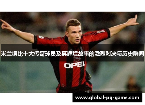 米兰德比十大传奇球员及其辉煌故事的激烈对决与历史瞬间 米兰德比十大传奇球员及其辉煌故事的激烈对决与历史瞬间