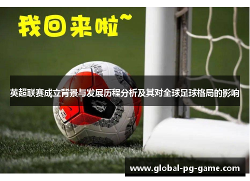 英超联赛成立背景与发展历程分析及其对全球足球格局的影响 英超联赛成立背景与发展历程分析及其对全球足球格局的影响