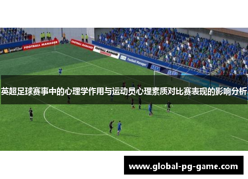 英超足球赛事中的心理学作用与运动员心理素质对比赛表现的影响分析 英超足球赛事中的心理学作用与运动员心理素质对比赛表现的影响分析