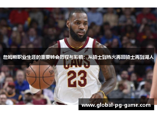 詹姆斯职业生涯的重要转会历程与影响:从骑士到热火再回骑士再到湖人 詹姆斯职业生涯的重要转会历程与影响:从骑士到热火再回骑士再到湖人