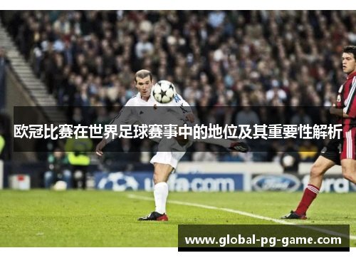 欧冠比赛在世界足球赛事中的地位及其重要性解析