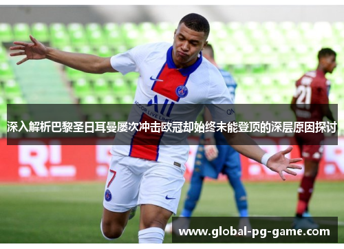 深入解析巴黎圣日耳曼屡次冲击欧冠却始终未能登顶的深层原因探讨 深入解析巴黎圣日耳曼屡次冲击欧冠却始终未能登顶的深层原因探讨