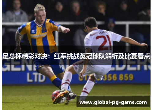 足总杯精彩对决：红军挑战英冠球队解析及比赛看点