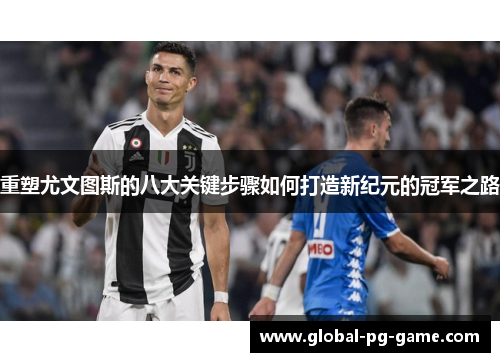 重塑尤文图斯的八大关键步骤如何打造新纪元的冠军之路