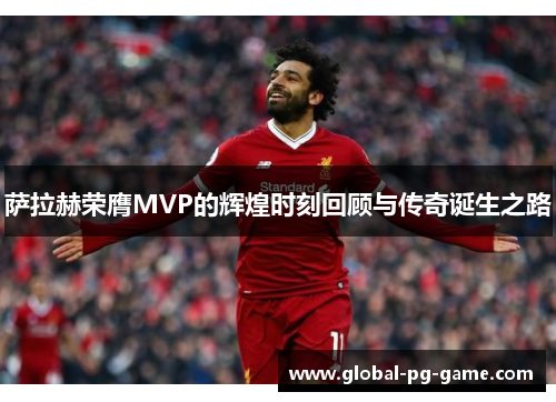 萨拉赫荣膺MVP的辉煌时刻回顾与传奇诞生之路