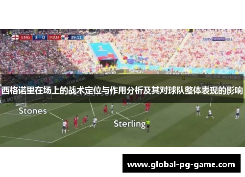 西格诺里在场上的战术定位与作用分析及其对球队整体表现的影响