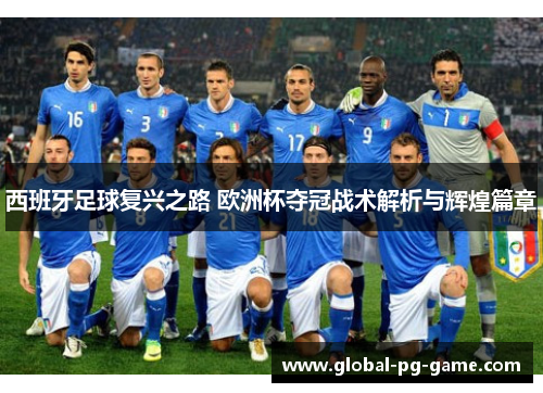 西班牙足球复兴之路 欧洲杯夺冠战术解析与辉煌篇章 西班牙足球复兴之路 欧洲杯夺冠战术解析与辉煌篇章