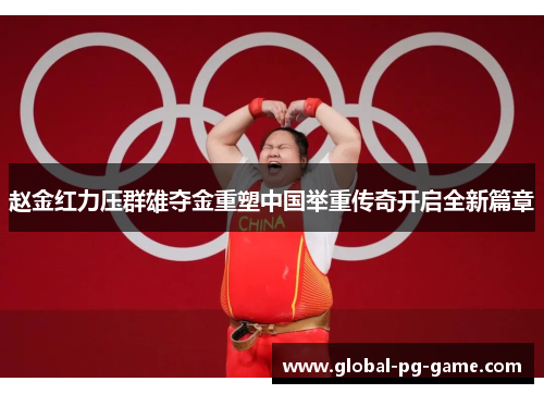 赵金红力压群雄夺金重塑中国举重传奇开启全新篇章