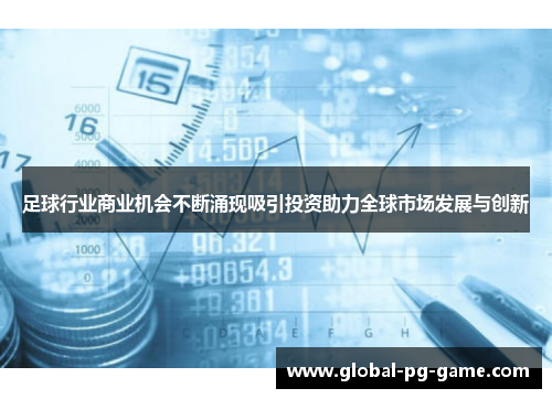 足球行业商业机会不断涌现吸引投资助力全球市场发展与创新 足球行业商业机会不断涌现吸引投资助力全球市场发展与创新