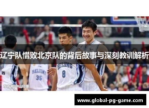 辽宁队惜败北京队的背后故事与深刻教训解析 辽宁队惜败北京队的背后故事与深刻教训解析