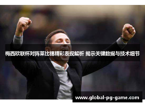 梅西欧联杯对阵莱比锡精彩表现解析 揭示关键数据与技术细节 梅西欧联杯对阵莱比锡精彩表现解析 揭示关键数据与技术细节
