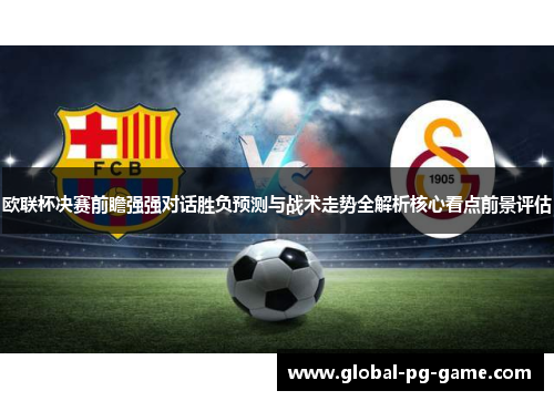 欧联杯决赛前瞻强强对话胜负预测与战术走势全解析核心看点前景评估 欧联杯决赛前瞻强强对话胜负预测与战术走势全解析核心看点前景评估