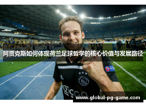 阿贾克斯如何体现荷兰足球哲学的核心价值与发展路径 阿贾克斯如何体现荷兰足球哲学的核心价值与发展路径