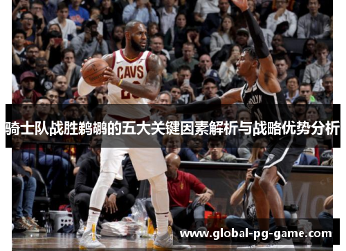 骑士队战胜鹈鹕的五大关键因素解析与战略优势分析 骑士队战胜鹈鹕的五大关键因素解析与战略优势分析
