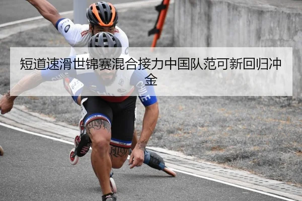 短道速滑世锦赛混合接力中国队范可新回归冲金