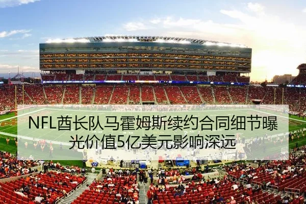 NFL酋长队马霍姆斯续约合同细节曝光价值5亿美元影响深远