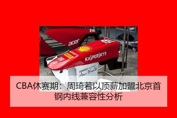 CBA休赛期：周琦若以顶薪加盟北京首钢内线兼容性分析