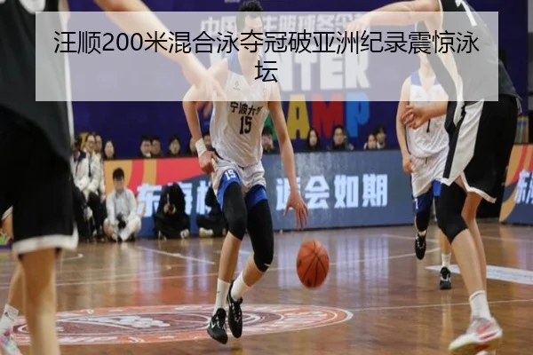 汪顺200米混合泳夺冠破亚洲纪录震惊泳坛
