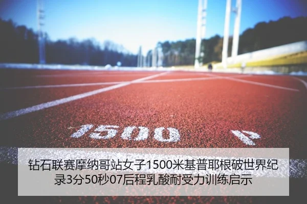 钻石联赛摩纳哥站女子1500米基普耶根破世界纪录3分50秒07后程乳酸耐受力训练启示