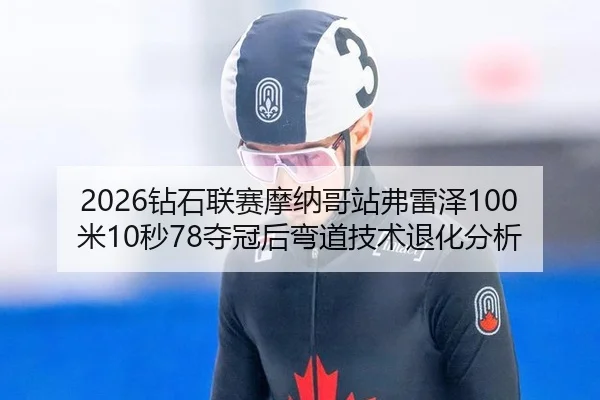 2026钻石联赛摩纳哥站弗雷泽100米10秒78夺冠后弯道技术退化分析