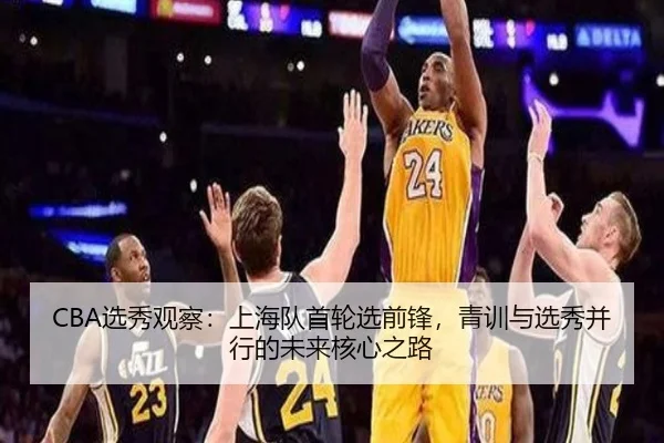 CBA选秀观察：上海队首轮选前锋，青训与选秀并行的未来核心之路